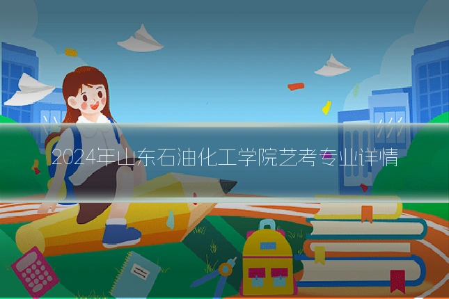 2024年山东石油化工学院艺考专业详情