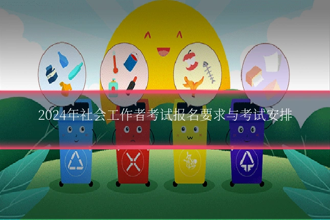 2024年社会工作者考试报名要求与考试安排
