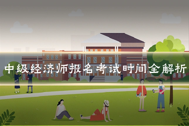 中级经济师报名考试时间全解析