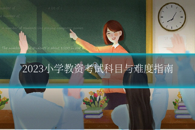 2023小学教资考试科目与难度指南