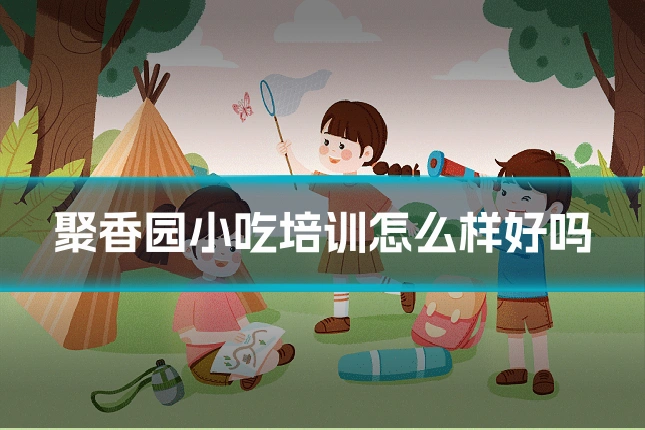 聚香园小吃培训怎么样好吗