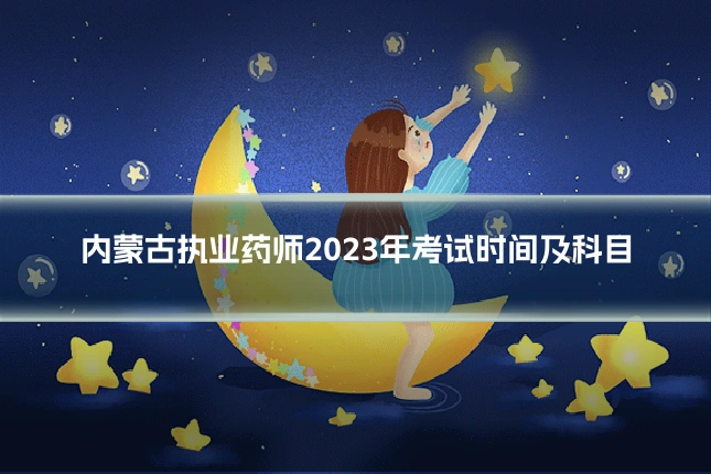 内蒙古执业药师2023年考试时间及科目