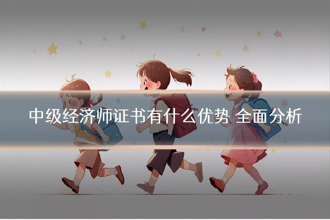 中级经济师证书有什么优势 全面分析