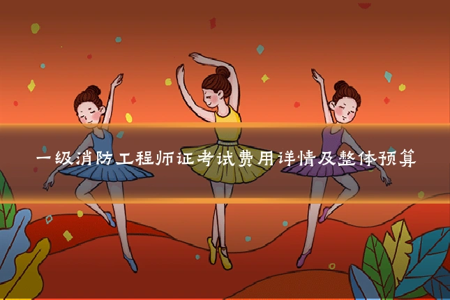 一级消防工程师证考试费用详情及整体预算