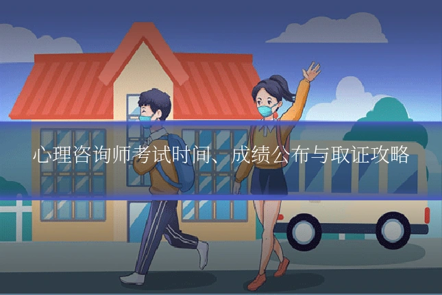 心理咨询师考试时间、成绩公布与取证攻略