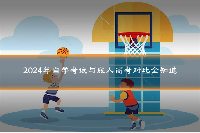 2024年自学考试与成人高考对比全知道