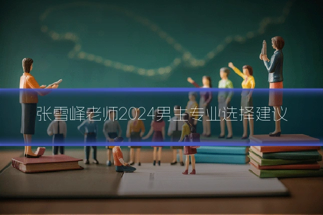 张雪峰老师2024男生专业选择建议