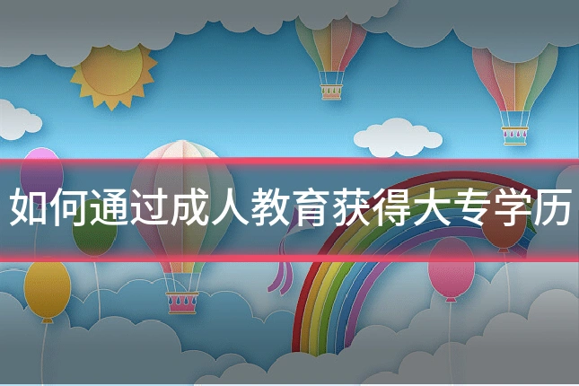 如何通过成人教育获得大专学历