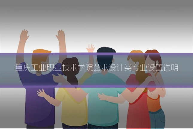 重庆工业职业技术学院艺术设计类专业设置说明