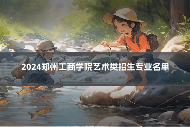 2024郑州工商学院艺术类招生专业名单