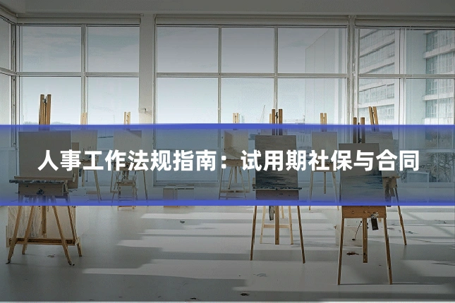 人事工作法规指南：试用期社保与合同