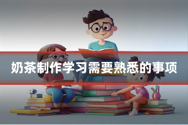 奶茶制作学习需要熟悉的事项