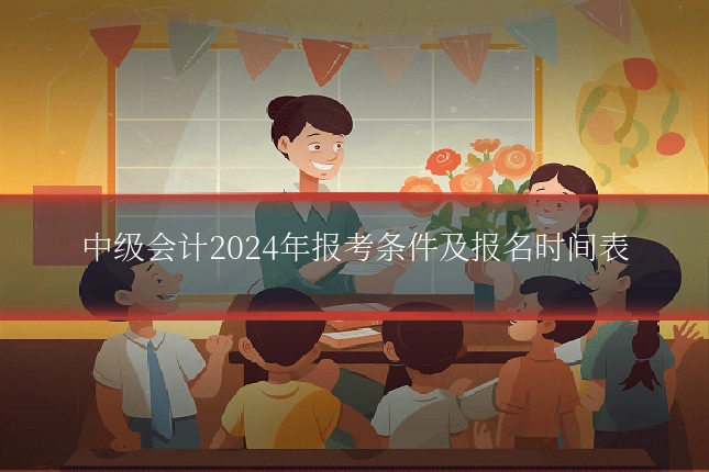 中级会计2024年报考条件及报名时间表