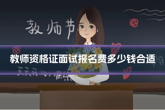 教师资格证面试报名费多少钱合适