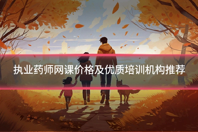 执业药师网课价格及优质培训机构推荐