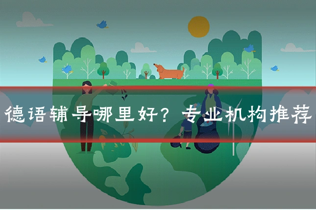 德语辅导哪里好？专业机构推荐