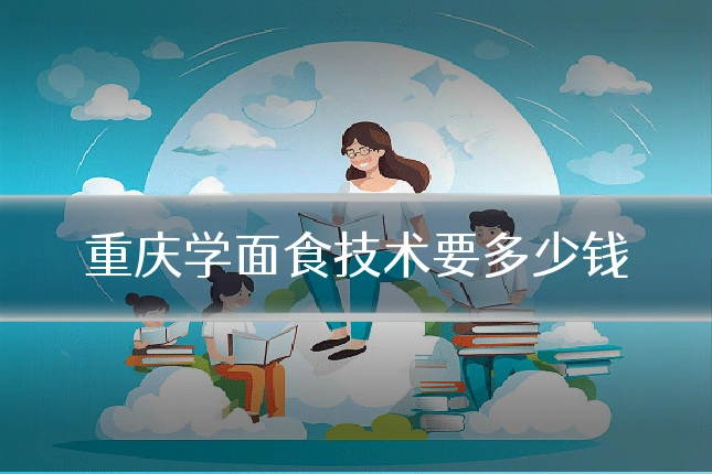 重庆学面食技术要多少钱
