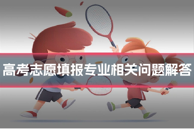 高考志愿填报专业相关问题解答
