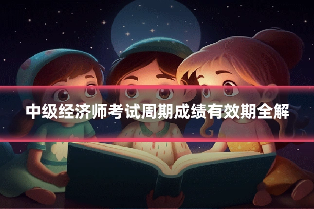中级经济师考试周期成绩有效期全解