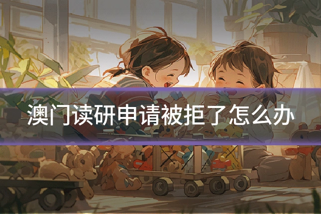 澳门读研申请被拒了怎么办