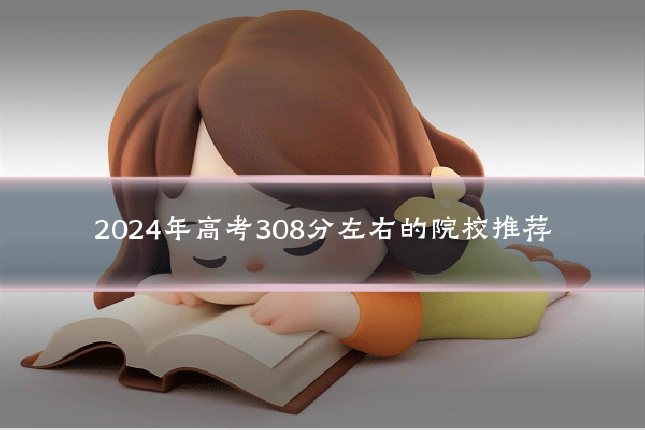 2024年高考308分左右的院校推荐