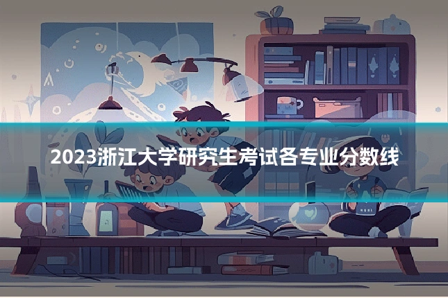 2023浙江大学研究生考试各专业分数线