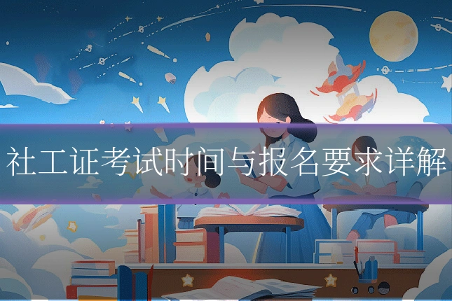 社工证考试时间与报名要求详解