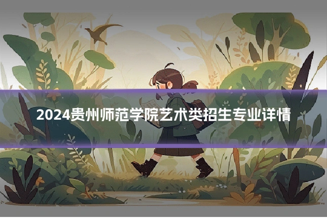 2024贵州师范学院艺术类招生专业详情