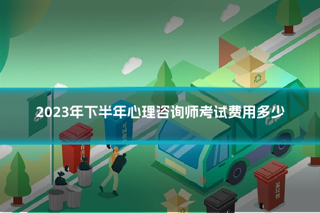 2023年下半年心理咨询师考试费用多少