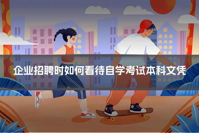 企业招聘时如何看待自学考试本科文凭