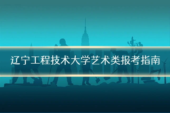 辽宁工程技术大学艺术类报考指南