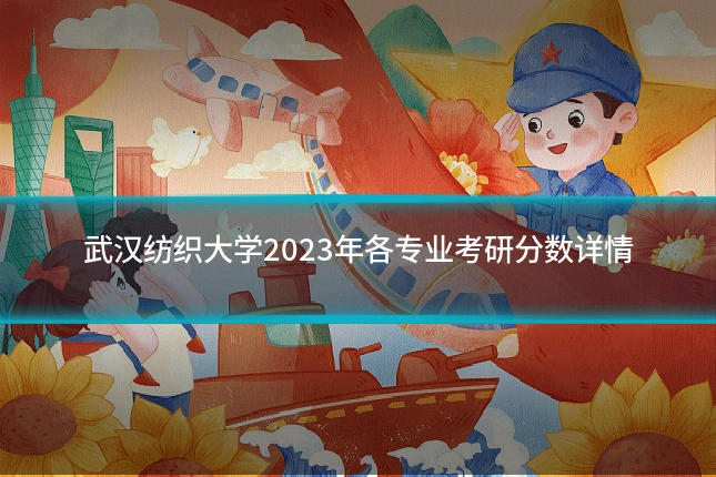 武汉纺织大学2023年各专业考研分数详情