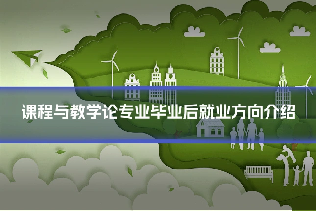 课程与教学论专业毕业后就业方向介绍