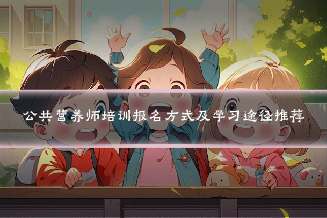 公共营养师培训报名方式及学习途径推荐