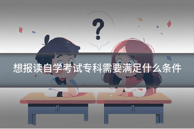 想报读自学考试专科需要满足什么条件