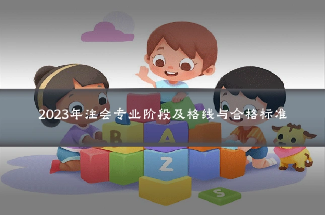 2023年注会专业阶段及格线与合格标准
