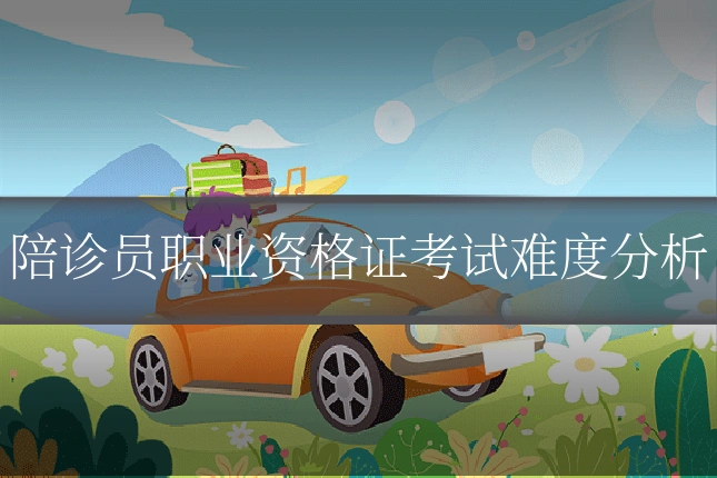 陪诊员职业资格证考试难度分析
