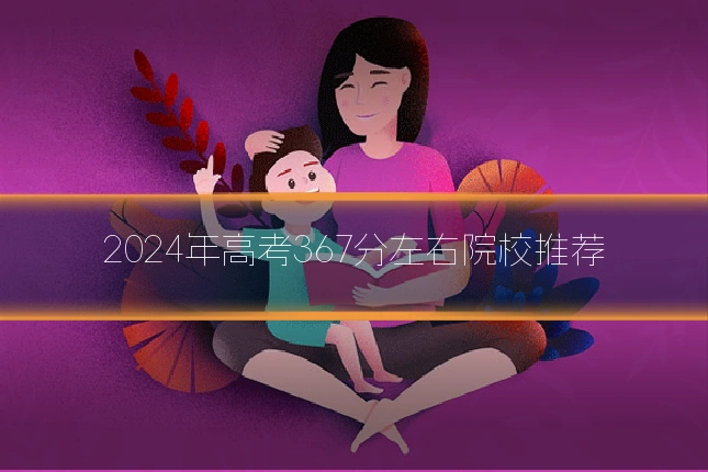 2024年高考367分左右院校推荐