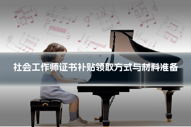 社会工作师证书补贴领取方式与材料准备