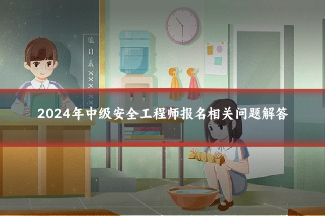 2024年中级安全工程师报名相关问题解答