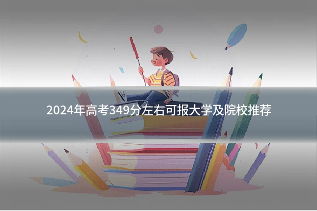 2024年高考349分左右可报大学及院校推荐