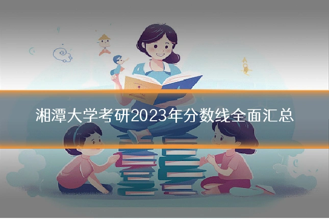 湘潭大学考研2023年分数线全面汇总