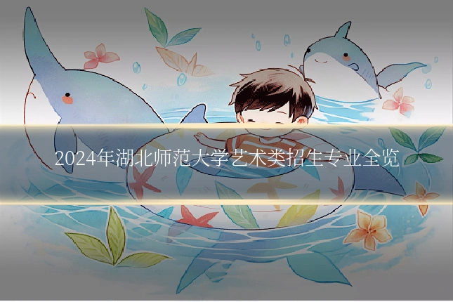 2024年湖北师范大学艺术类招生专业全览