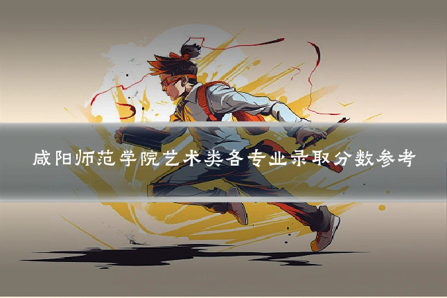 咸阳师范学院艺术类各专业录取分数参考