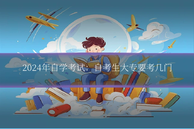 2024年自学考试：自考生大专要考几门