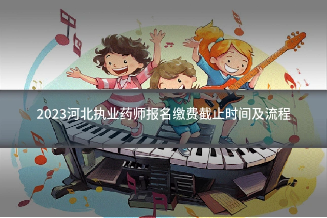 2023河北执业药师报名缴费截止时间及流程