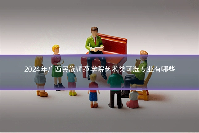 2024年广西民族师范学院艺术类可选专业有哪些
