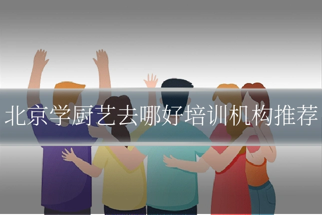 北京学厨艺去哪好培训机构推荐