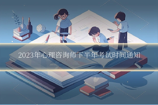 2023年心理咨询师下半年考试时间通知
