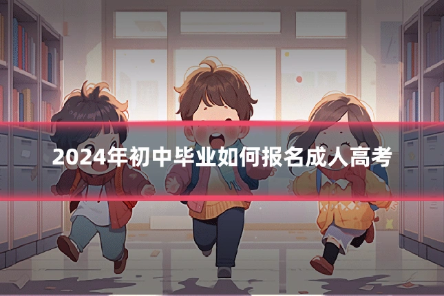 2024年初中毕业如何报名成人高考